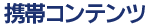 携帯コンテンツ